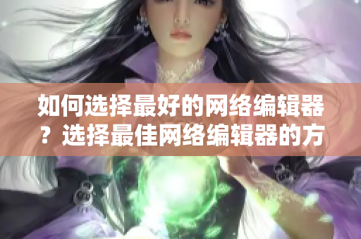 如何选择最好的网络编辑器？选择最佳网络编辑器的方法