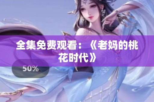 全集免费观看：《老妈的桃花时代》