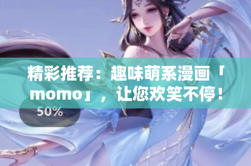 精彩推荐：趣味萌系漫画「momo」，让您欢笑不停！