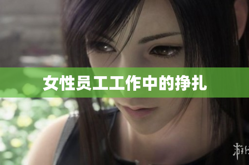 女性员工工作中的挣扎