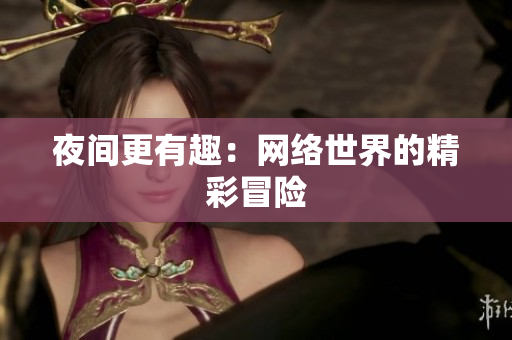 夜间更有趣：网络世界的精彩冒险