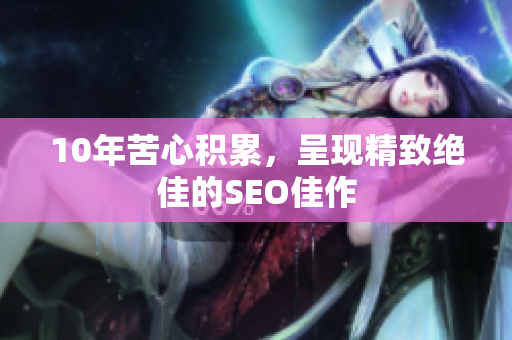 10年苦心积累，呈现精致绝佳的SEO佳作
