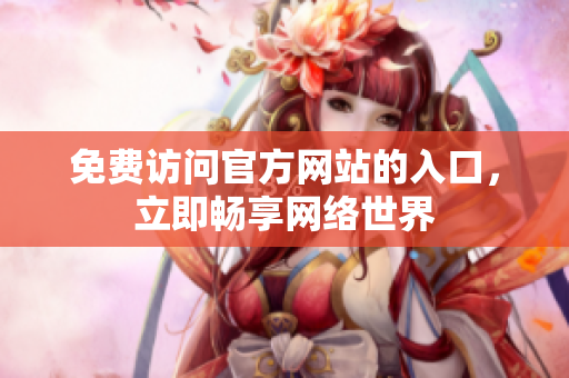 免费访问官方网站的入口，立即畅享网络世界