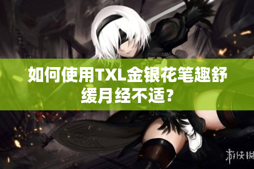 如何使用TXL金银花笔趣舒缓月经不适？