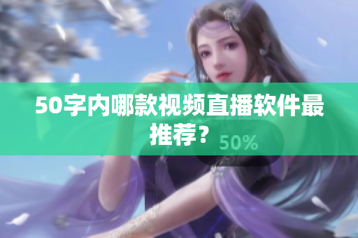 50字内哪款视频直播软件最推荐？