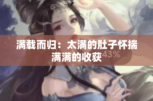 满载而归：太满的肚子怀揣满满的收获