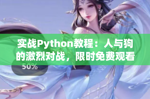 实战Python教程：人与狗的激烈对战，限时免费观看