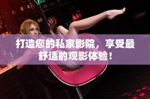 打造您的私家影院，享受最舒适的观影体验！