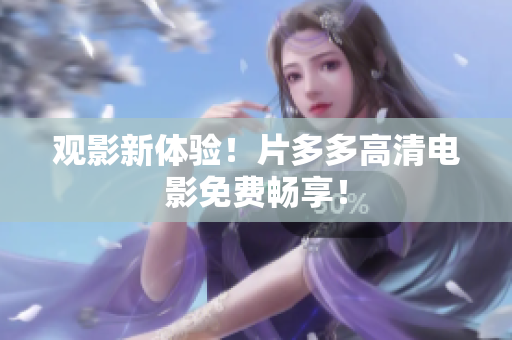 观影新体验！片多多高清电影免费畅享！