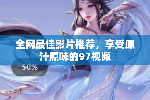 全网最佳影片推荐，享受原汁原味的97视频