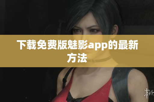 下载免费版魅影app的最新方法