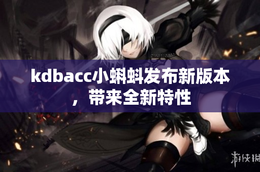 kdbacc小蝌蚪发布新版本，带来全新特性
