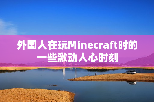 外国人在玩Minecraft时的一些激动人心时刻