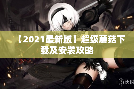 【2021最新版】超级蘑菇下载及安装攻略