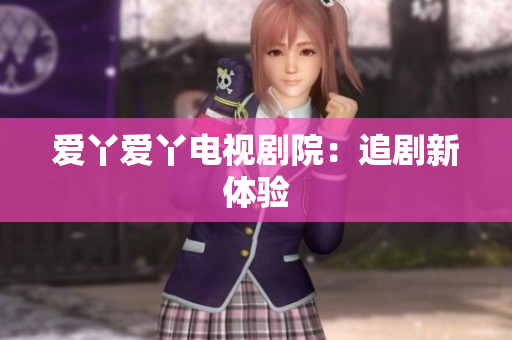 爱丫爱丫电视剧院：追剧新体验