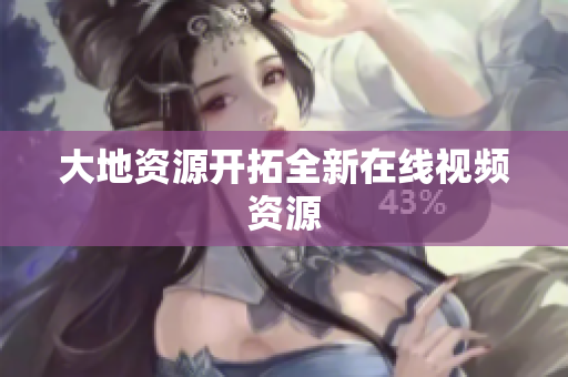 大地资源开拓全新在线视频资源