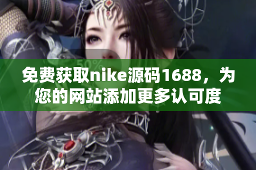 免费获取nike源码1688，为您的网站添加更多认可度