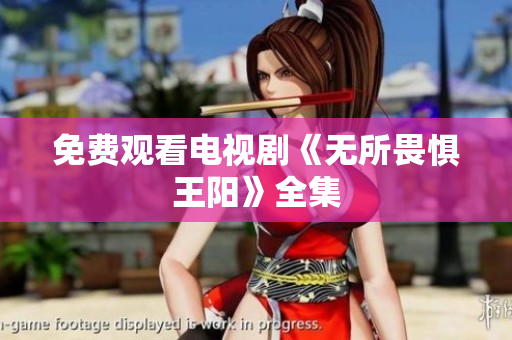 免费观看电视剧《无所畏惧王阳》全集