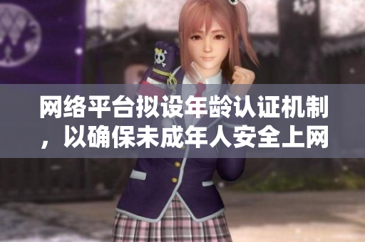 网络平台拟设年龄认证机制，以确保未成年人安全上网