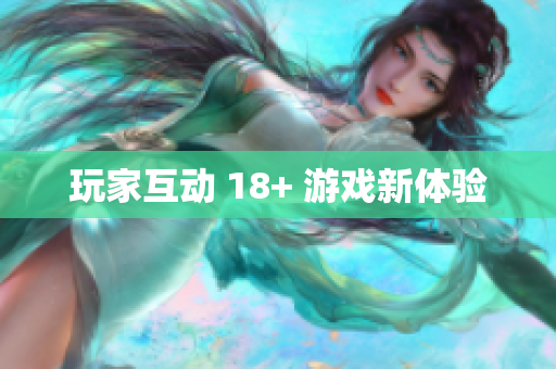 玩家互动 18+ 游戏新体验