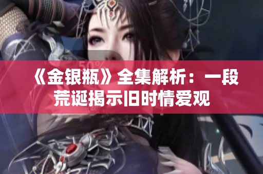 《金银瓶》全集解析：一段荒诞揭示旧时情爱观