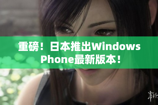 重磅！日本推出Windows Phone最新版本！