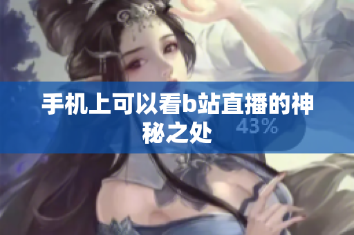 手机上可以看b站直播的神秘之处