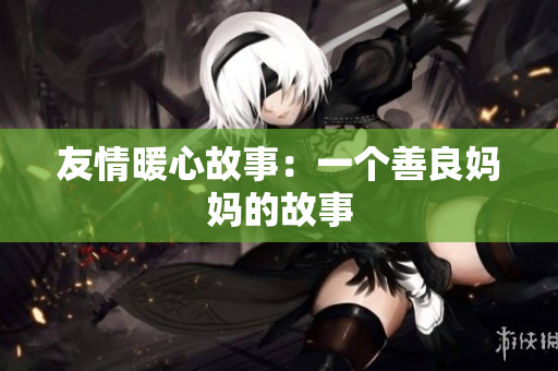 友情暖心故事：一个善良妈妈的故事
