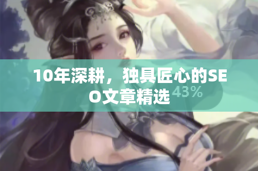 10年深耕，独具匠心的SEO文章精选
