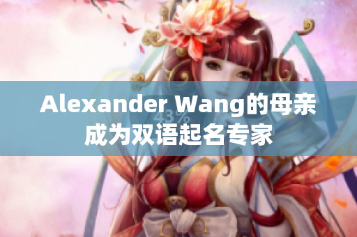 Alexander Wang的母亲成为双语起名专家