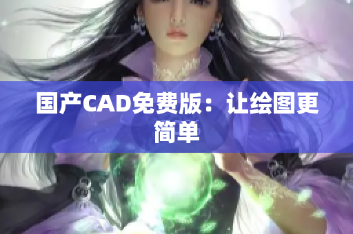 国产CAD免费版：让绘图更简单