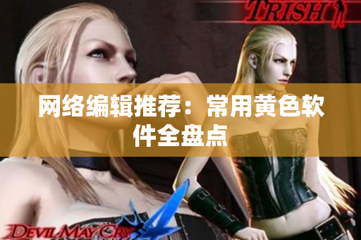 网络编辑推荐：常用黄色软件全盘点