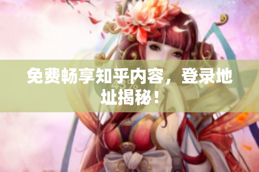 免费畅享知乎内容，登录地址揭秘！