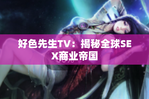 好色先生TV：揭秘全球SEX商业帝国