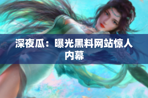 深夜瓜：曝光黑料网站惊人内幕