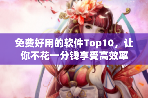 免费好用的软件Top10，让你不花一分钱享受高效率