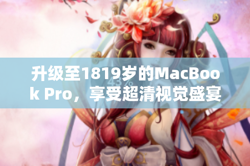 升级至1819岁的MacBook Pro，享受超清视觉盛宴