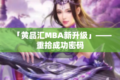 「黄品汇MBA新升级」——重拾成功密码