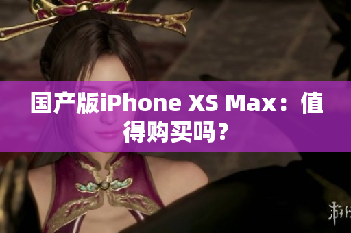 国产版iPhone XS Max：值得购买吗？