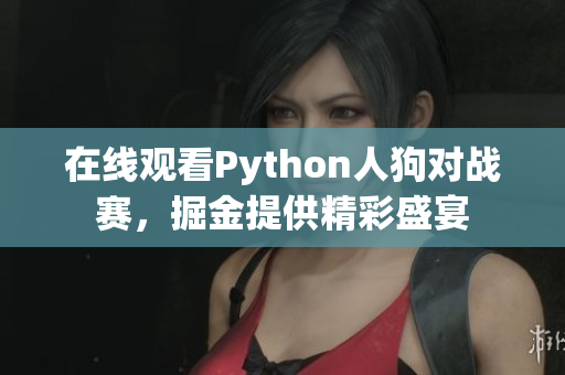 在线观看Python人狗对战赛，掘金提供精彩盛宴