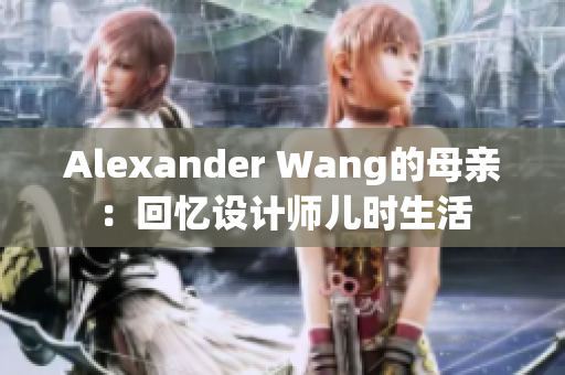 Alexander Wang的母亲：回忆设计师儿时生活