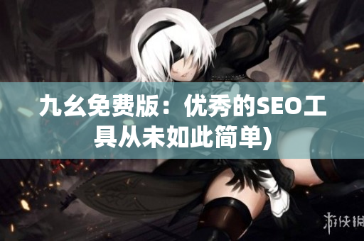 九幺免费版：优秀的SEO工具从未如此简单)