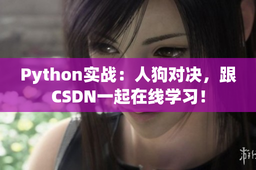 Python实战：人狗对决，跟CSDN一起在线学习！