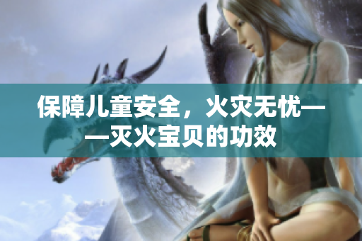 保障儿童安全，火灾无忧——灭火宝贝的功效