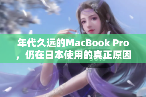 年代久远的MacBook Pro，仍在日本使用的真正原因！