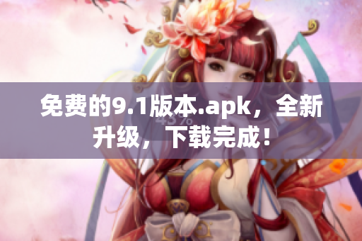 免费的9.1版本.apk，全新升级，下载完成！