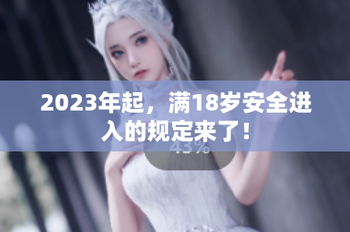 2023年起，满18岁安全进入的规定来了！