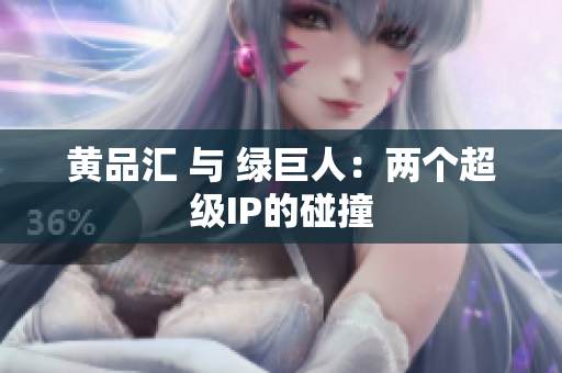 黄品汇 与 绿巨人：两个超级IP的碰撞