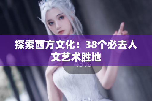 探索西方文化：38个必去人文艺术胜地