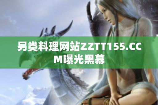 另类料理网站ZZTT155.CCM曝光黑幕